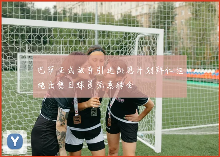 巴萨正式放弃引进凯恩计划拜仁拒绝出售且球员无意转会
