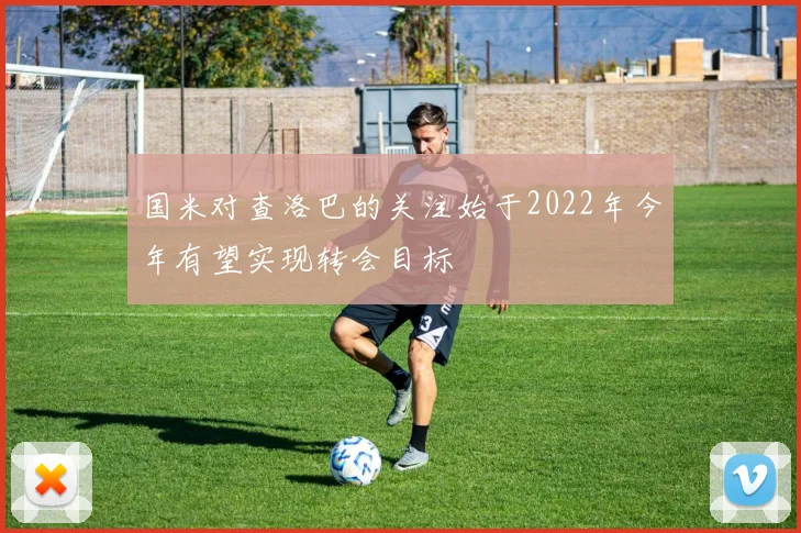 国米对查洛巴的关注始于2022年今年有望实现转会目标