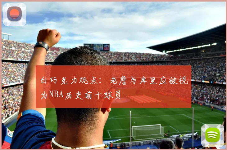 白巧克力观点：老詹与库里应被视为NBA历史前十球员