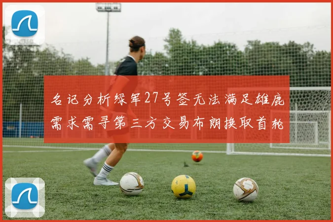 名记分析绿军27号签无法满足雄鹿需求需寻第三方交易布朗换取首轮签