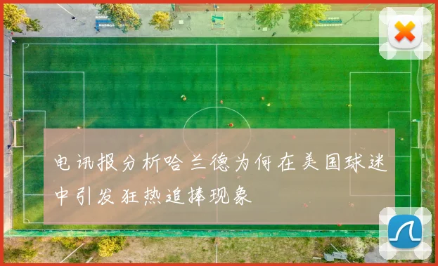 电讯报分析哈兰德为何在美国球迷中引发狂热追捧现象