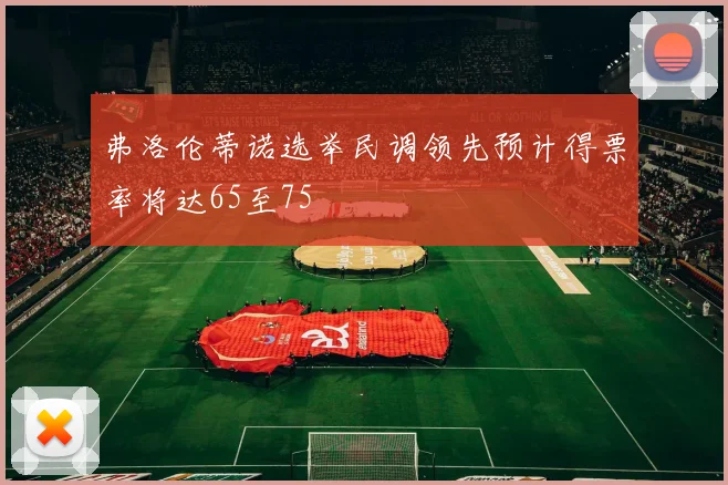 弗洛伦蒂诺选举民调领先预计得票率将达65至75