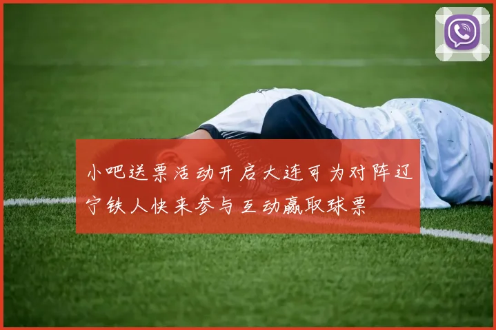 小吧送票活动开启大连可为对阵辽宁铁人快来参与互动赢取球票